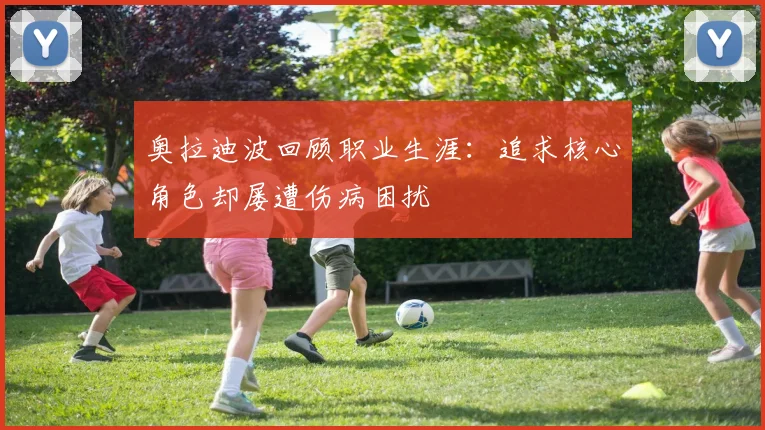 奥拉迪波回顾职业生涯：追求核心角色却屡遭伤病困扰