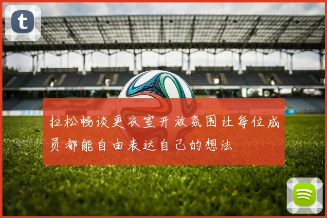 拉松畅谈更衣室开放氛围让每位成员都能自由表达自己的想法
