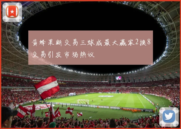 黄蜂果断交易三球成最大赢家2换8交易引发市场热议